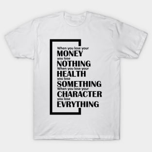 When you lose your money, you lose nothing. When you lose your health, you lose something. When you lose your character, you lose evrything. T-Shirt